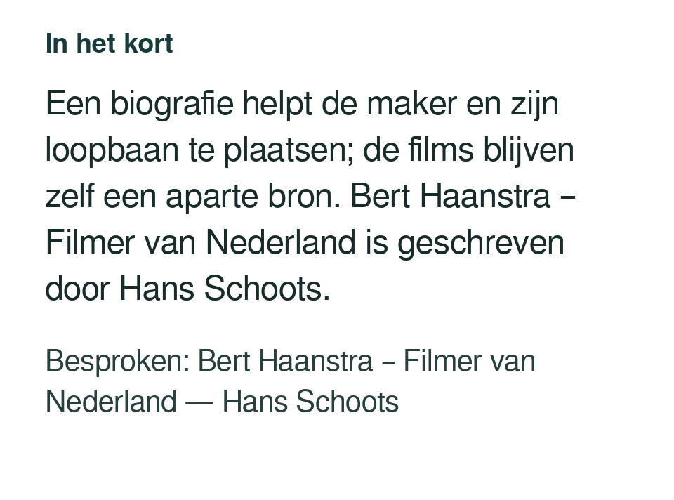 Een biografie helpt de maker en zijn loopbaan te plaatsen; de films blijven zelf een aparte bron. Bert Haanstra – Filmer van Nederland is geschreven door Hans Schoots. Besproken: Bert Haanstra – Filmer van Nederland — Hans Schoots.