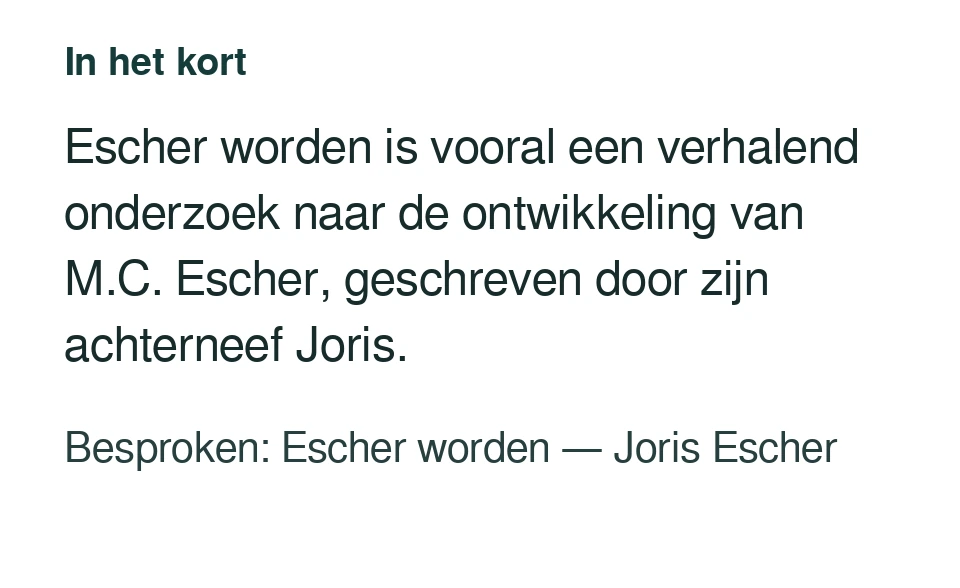 Escher worden is vooral een verhalend onderzoek naar de ontwikkeling van M.C. Escher, geschreven door zijn achterneef Joris. Besproken: Escher worden — Joris Escher.