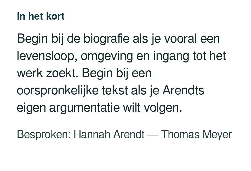 Begin bij de biografie als je vooral een levensloop, omgeving en ingang tot het werk zoekt. Begin bij een oorspronkelijke tekst als je Arendts eigen argumentatie wilt volgen. Besproken: Hannah Arendt — Thomas Meyer.