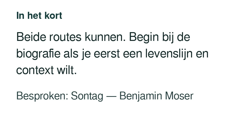 Beide routes kunnen. Begin bij de biografie als je eerst een levenslijn en context wilt. Besproken: Sontag — Benjamin Moser.