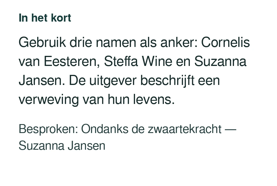 Gebruik drie namen als anker: Cornelis van Eesteren, Steffa Wine en Suzanna Jansen. De uitgever beschrijft een verweving van hun levens. Besproken: Ondanks de zwaartekracht — Suzanna Jansen.